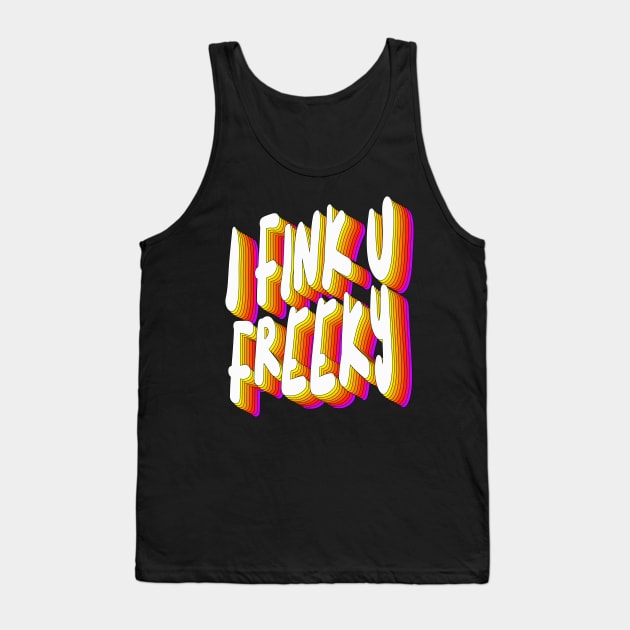 I Fink U Freeky - Slogan Typographic Design Tank Top by DankFutura